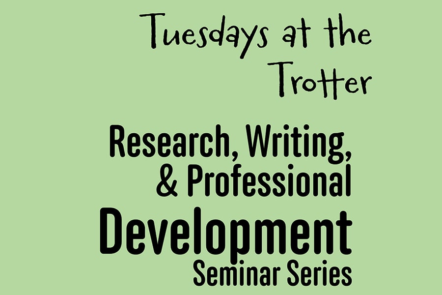 Tuesdays at the Trotter: Research, Writing and Professional Development Seminar Series